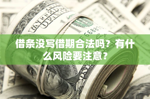 济南借条没写借期合法吗？有什么风险要注意？