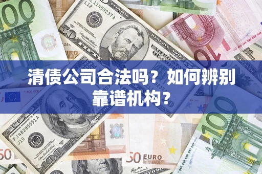 济南清债公司合法吗？如何辨别靠谱机构？