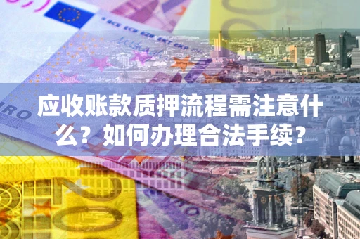 济南应收账款质押流程需注意什么？如何办理合法手续？