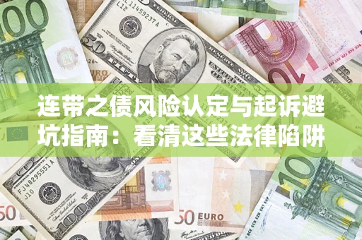 济南连带之债风险认定与起诉避坑指南：看清这些法律陷阱，避免无辜背债