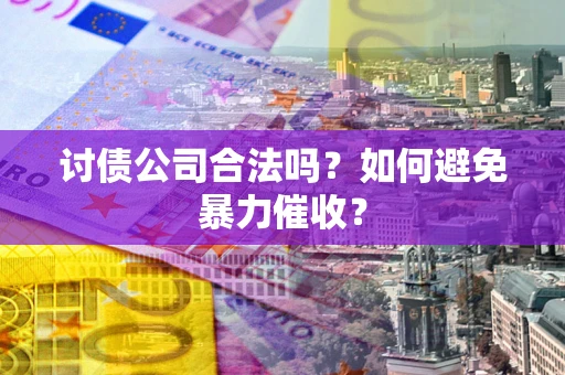济南讨债公司合法吗？如何避免暴力催收？