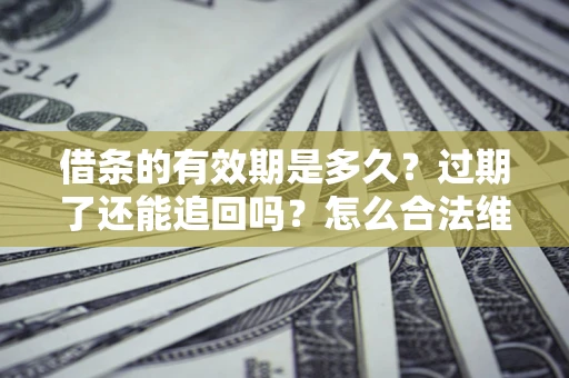 济南借条的有效期是多久？过期了还能追回吗？怎么合法维权？