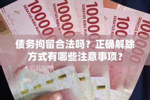 济南债务拘留合法吗？正确解除方式有哪些注意事项？