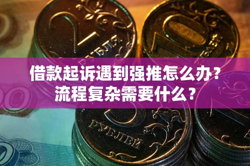 济南借款起诉遇到强推怎么办？流程复杂需要什么？