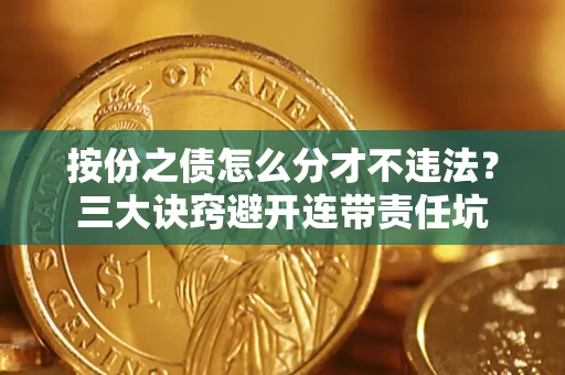 济南按份之债怎么分才不违法？三大诀窍避开连带责任坑