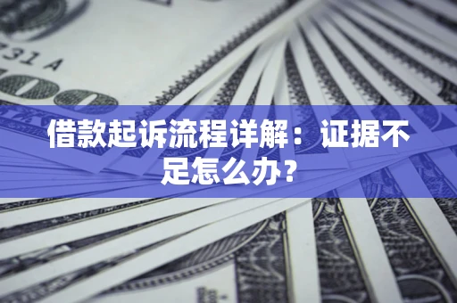 济南借款起诉流程详解：证据不足怎么办？