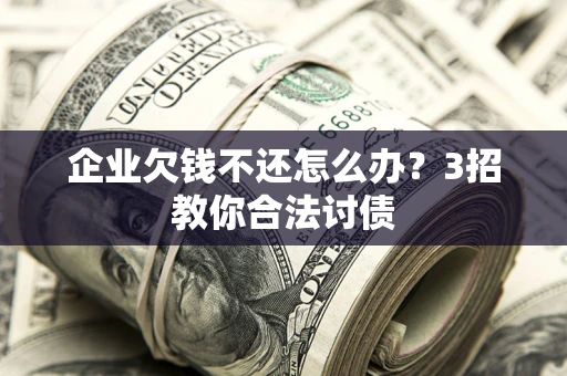 济南企业欠钱不还怎么办？3招教你合法讨债