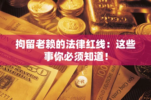 济南拘留老赖的法律红线：这些事你必须知道！