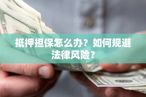 济南抵押担保怎么办？如何规避法律风险？