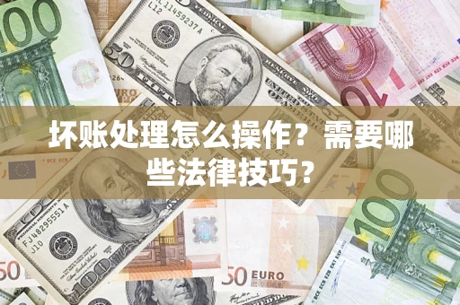 济南坏账处理怎么操作？需要哪些法律技巧？
