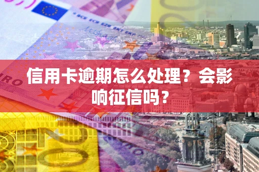 济南信用卡逾期怎么处理？会影响征信吗？