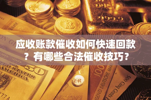 济南应收账款催收如何快速回款？有哪些合法催收技巧？