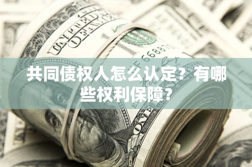 济南共同债权人怎么认定？有哪些权利保障？