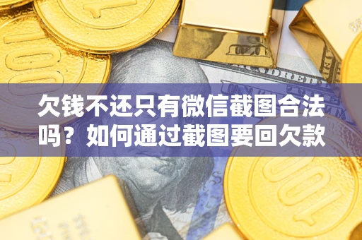 济南欠钱不还只有微信截图合法吗？如何通过截图要回欠款？