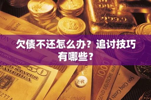 济南欠债不还怎么办？追讨技巧有哪些？