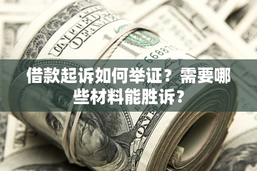 济南借款起诉如何举证？需要哪些材料能胜诉？