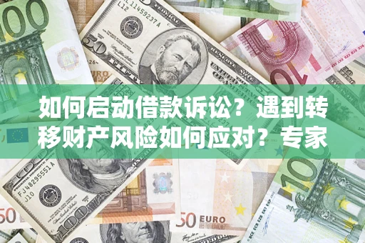 济南如何启动借款诉讼？遇到转移财产风险如何应对？专家解局支招