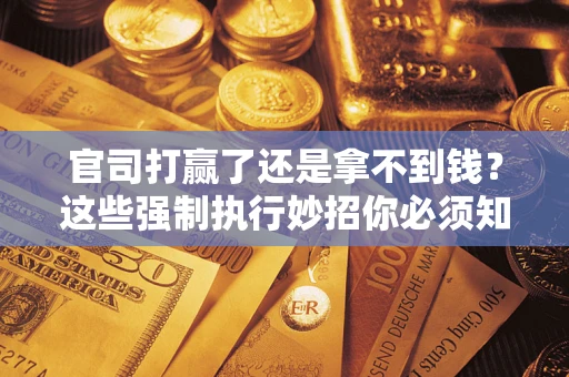 济南官司打赢了还是拿不到钱？这些强制执行妙招你必须知道