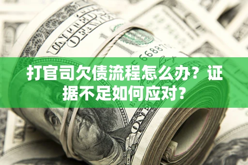 济南打官司欠债流程怎么办？证据不足如何应对？