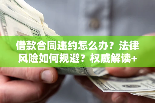 济南借款合同违约怎么办?法律风险如何规避?权威解读+实用指南 济南借款合同违约怎么办?法律风险如何规避?权威解读+实用指南