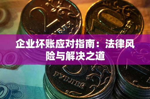 济南企业坏账应对指南：法律风险与解决之道