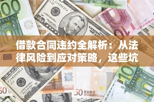 济南借款合同违约全解析：从法律风险到应对策略，这些坑别再踩！