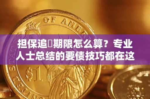 济南担保追償期限怎么算？专业人士总结的要债技巧都在这里了