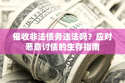 济南催收非法债务违法吗？应对恶意讨债的生存指南