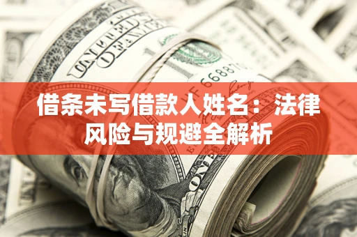 济南借条未写借款人姓名：法律风险与规避全解析