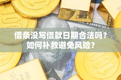 济南借条没写借款日期合法吗？如何补救避免风险？