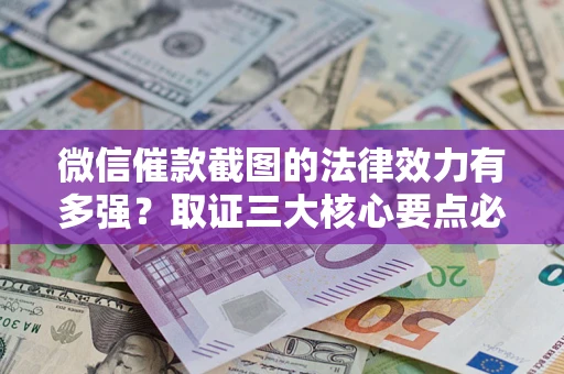 济南微信催款截图的法律效力有多强？取证三大核心要点必须知道！