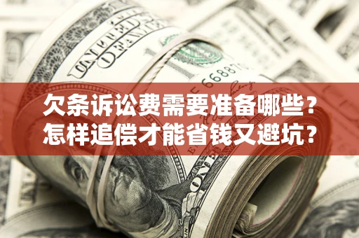 济南欠条诉讼费需要准备哪些？怎样追偿才能省钱又避坑？