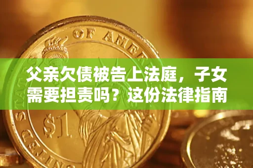 济南父亲欠债被告上法庭，子女需要担责吗？这份法律指南必须看完