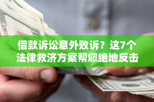 济南借款诉讼意外败诉？这7个法律救济方案帮您绝地反击！