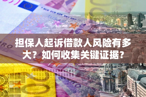 济南担保人起诉借款人风险有多大？如何收集关键证据？