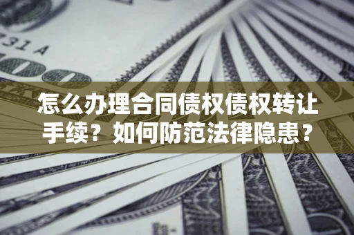 济南怎么办理合同债权债权转让手续？如何防范法律隐患？