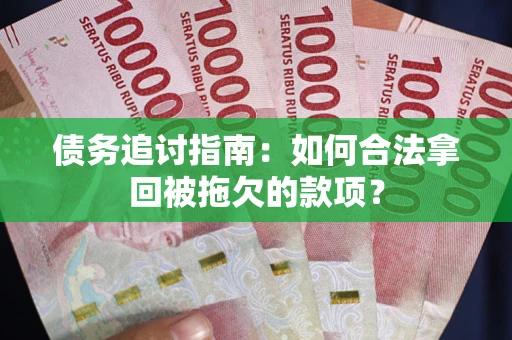 济南债务追讨指南：如何合法拿回被拖欠的款项？