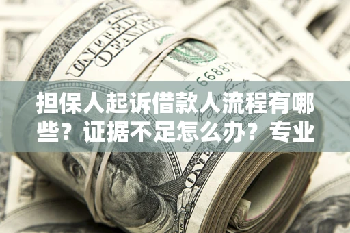 济南担保人起诉借款人流程有哪些？证据不足怎么办？专业律师解答