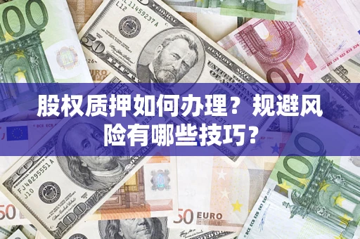 济南股权质押如何办理？规避风险有哪些技巧？