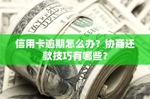 济南信用卡逾期怎么办？协商还款技巧有哪些？