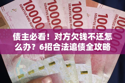 济南债主必看！对方欠钱不还怎么办？6招合法追债全攻略