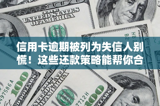 济南信用卡逾期被列为失信人别慌！这些还款策略能帮你合法止损