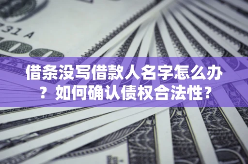 济南借条没写借款人名字怎么办？如何确认债权合法性？