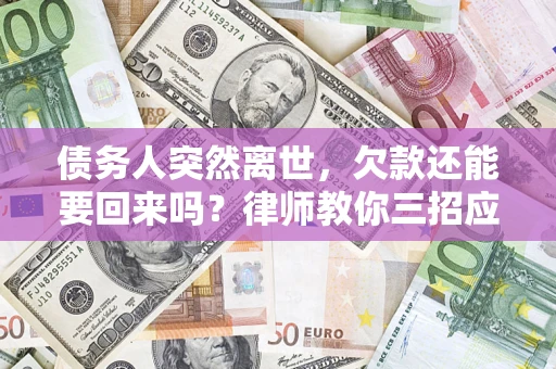 济南债务人突然离世，欠款还能要回来吗？律师教你三招应对