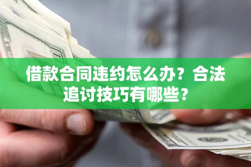 济南借款合同违约怎么办？合法追讨技巧有哪些？