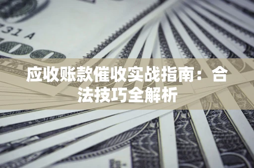 济南应收账款催收实战指南：合法技巧全解析