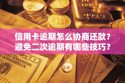 济南信用卡逾期怎么协商还款？避免二次逾期有哪些技巧？