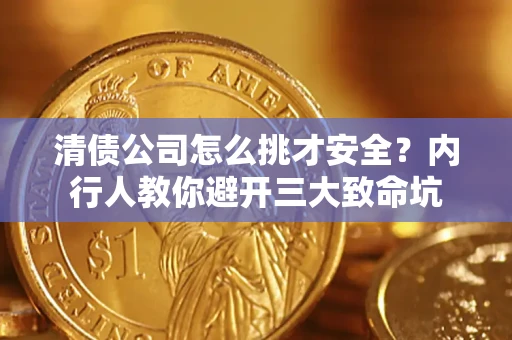 济南清债公司怎么挑才安全?内行人教你避开三大致命坑 济南清债公司怎么挑才安全?内行人教你避开三大致命坑