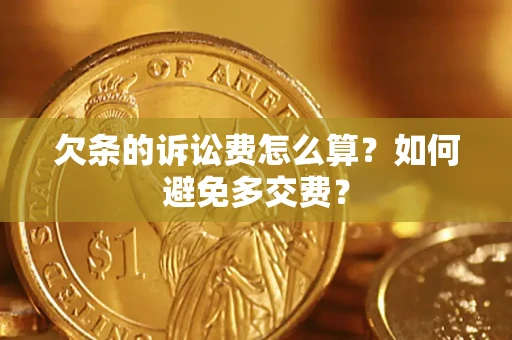 济南欠条的诉讼费怎么算？如何避免多交费？