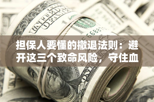 济南担保人要懂的撤退法则：避开这三个致命风险，守住血汗钱